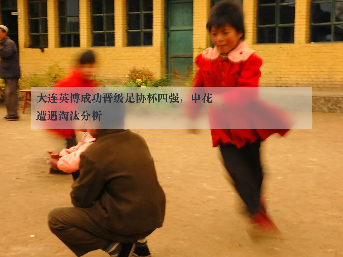 大连英博成功晋级足协杯四强，申花遭遇淘汰分析